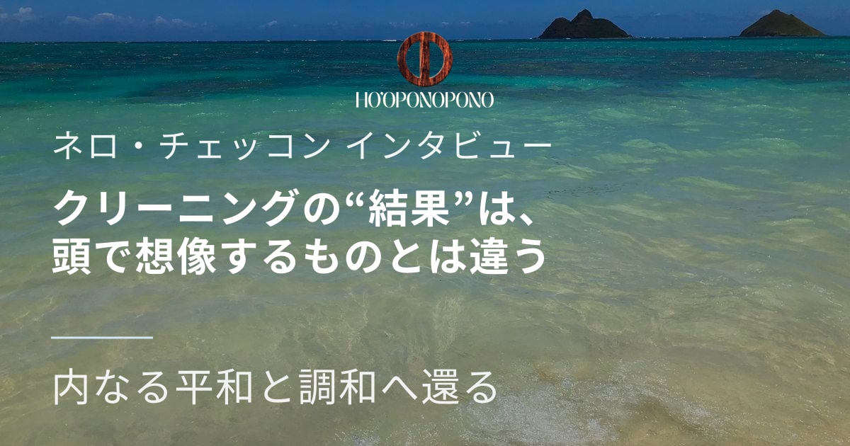 ホ・オポノポノにおける「クリーニングの結果」は、頭で想像するものとはまったく違う